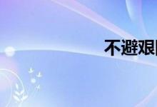 不避艰险双语例句