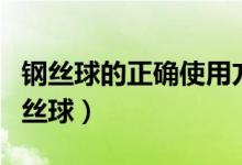 钢丝球的正确使用方法视频（如何正确使用钢丝球）