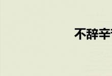 不辞辛苦双语例句