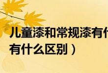 儿童漆和常规漆有什么区别（儿童漆和普通漆有什么区别）