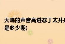天赐的声音高进怼丁太升是哪一期(天赐的声音高进怼丁太升是多少期)