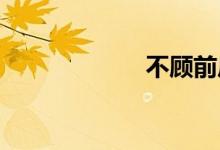 不顾前后双语例句