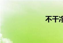 不干净双语例句