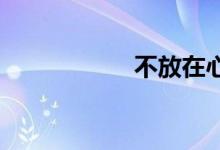 不放在心上双语例句
