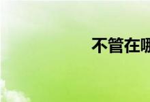 不管在哪里双语例句