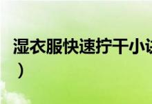 湿衣服快速拧干小诀窍（湿衣服怎么快速拧干）