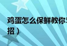 鸡蛋怎么保鲜教你5个方法（鸡蛋保鲜的小妙招）