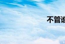 不管谁双语例句