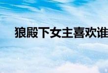 狼殿下女主喜欢谁(狼殿下女主是谁演的)