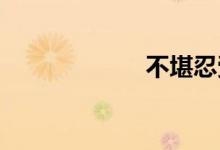不堪忍受双语例句