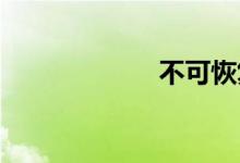 不可恢复双语例句