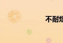 不耐烦双语例句