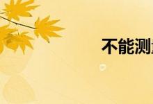 不能测量双语例句