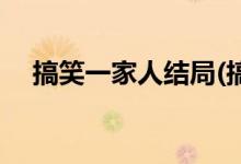 搞笑一家人结局(搞笑一家人结局是什么)