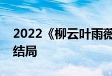 2022《柳云叶雨薇／狂医归来》小说全文大结局