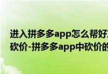 进入拼多多app怎么帮好友砍价（怎么在拼多多app帮好友砍价-拼多多app中砍价的操作流程）