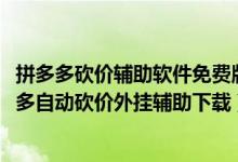 拼多多砍价辅助软件免费版（拼多多砍价辅助哪里下载-拼多多自动砍价外挂辅助下载）