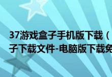 37游戏盒子手机版下载（37游戏盒子电脑版下载-37游戏盒子下载文件-电脑版下载免费）