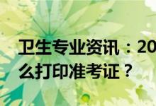 卫生专业资讯：2022辽宁省卫生初级考试怎么打印准考证？