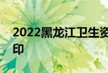 2022黑龙江卫生资格考试准考证网上如何打印