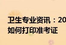 卫生专业资讯：2022卫生中级职称河北考试如何打印准考证
