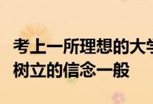 考上一所理想的大学好像是每一个家长为学生树立的信念一般