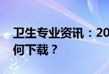卫生专业资讯：2022医学卫生资格准考证如何下载？