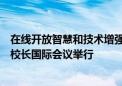 在线开放智慧和技术增强型高等教育基准框架和数据集联盟校长国际会议举行