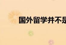 国外留学并不是想象中那样美好的