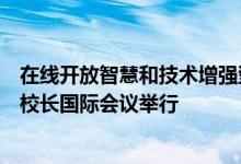在线开放智慧和技术增强型高等教育基准框架和数据集联盟校长国际会议举行