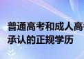 普通高考和成人高考的共同点学历证书是国家承认的正规学历