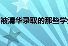 被清华录取的那些学生的生活会发生哪些变化