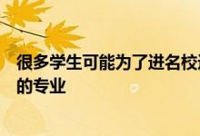 很多学生可能为了进名校选了一个自己不喜欢或是非常冷门的专业