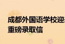 成都外国语学校迎来两份2022年英国方向的重磅录取信