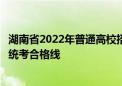 湖南省2022年普通高校招生艺术类专业统一考试考生成绩和统考合格线