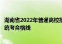 湖南省2022年普通高校招生艺术类专业统一考试考生成绩和统考合格线