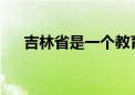 吉林省是一个教育资源非常丰厚的省份