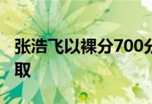 张浩飞以裸分700分的优异成绩被清华大学录取