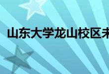 山东大学龙山校区未来将在章丘区开始建设