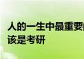 人的一生中最重要的考试是高考最难的考试应该是考研