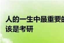 人的一生中最重要的考试是高考最难的考试应该是考研