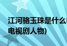 江河骆玉珠是什么电视剧(江河骆玉珠是什么电视剧人物)