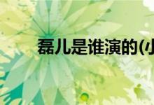 磊儿是谁演的(小欢喜磊儿是谁演的)