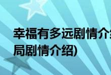 幸福有多远剧情介绍大结局(幸福有多远大结局剧情介绍)