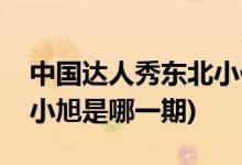 中国达人秀东北小伙是哪一期(中国达人秀王小旭是哪一期)