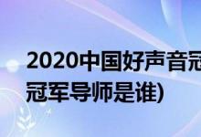2020中国好声音冠军导师(2020中国好声音冠军导师是谁)