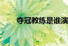 夺冠教练是谁演的(谁演夺冠的教练)