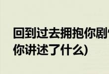 回到过去拥抱你剧情介绍(电影回到过去拥抱你讲述了什么)