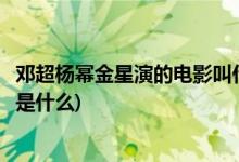 邓超杨幂金星演的电影叫什么名字(邓超杨幂金星合作的电影是什么)