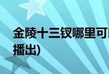 金陵十三钗哪里可以看(金陵十三钗在哪个台播出)